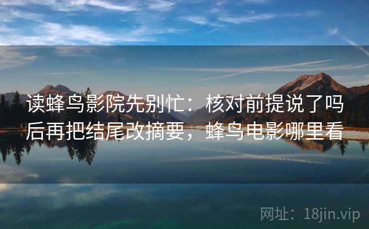 读蜂鸟影院先别忙：核对前提说了吗后再把结尾改摘要，蜂鸟电影哪里看