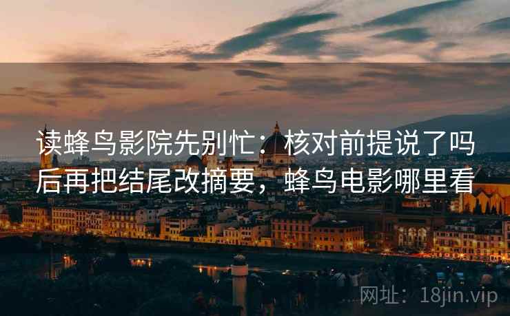 读蜂鸟影院先别忙：核对前提说了吗后再把结尾改摘要，蜂鸟电影哪里看  第2张