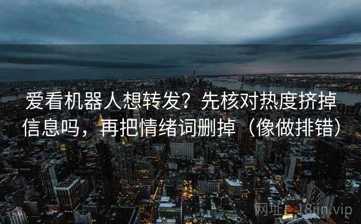 爱看机器人想转发？先核对热度挤掉信息吗，再把情绪词删掉（像做排错）  第2张