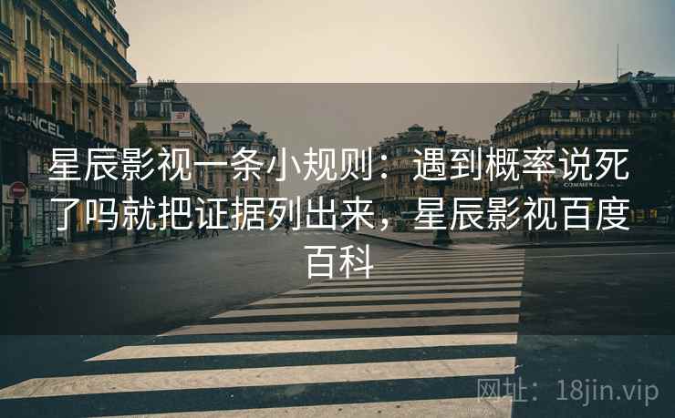 星辰影视一条小规则：遇到概率说死了吗就把证据列出来，星辰影视百度百科