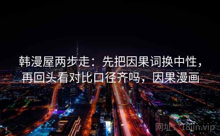 韩漫屋两步走：先把因果词换中性，再回头看对比口径齐吗，因果漫画  第2张