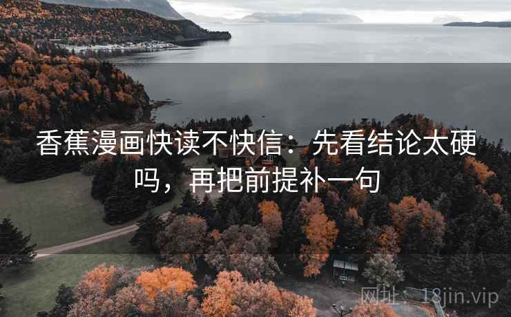 香蕉漫画快读不快信：先看结论太硬吗，再把前提补一句  第2张
