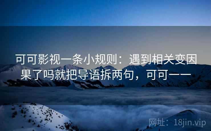 可可影视一条小规则：遇到相关变因果了吗就把导语拆两句，可可一一  第2张