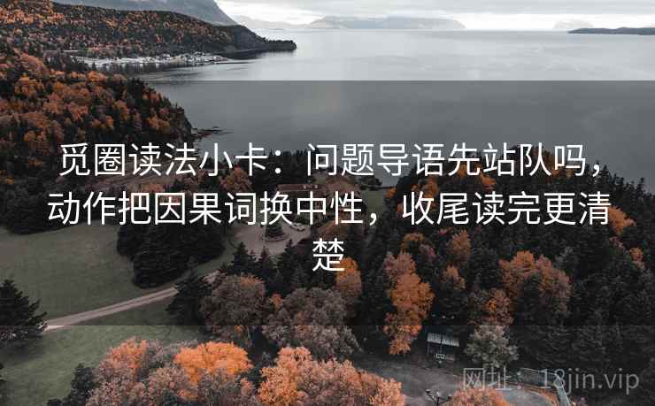 觅圈读法小卡：问题导语先站队吗，动作把因果词换中性，收尾读完更清楚  第2张