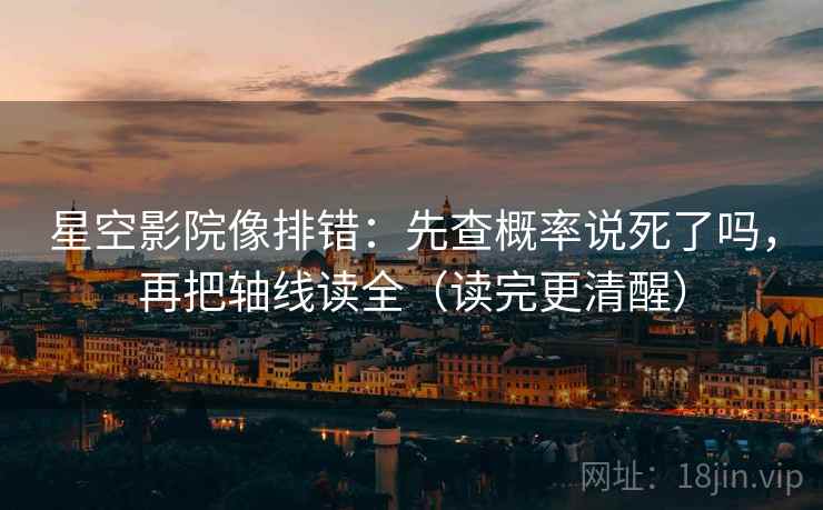 星空影院像排错：先查概率说死了吗，再把轴线读全（读完更清醒）  第2张