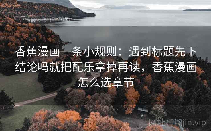 香蕉漫画一条小规则：遇到标题先下结论吗就把配乐拿掉再读，香蕉漫画怎么选章节