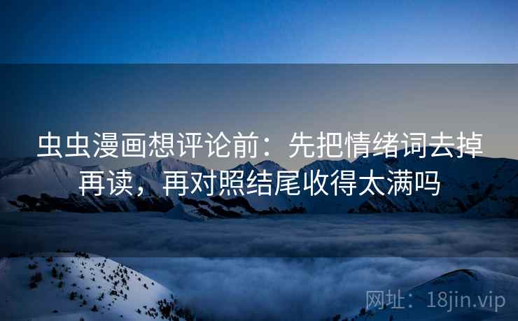 虫虫漫画想评论前：先把情绪词去掉再读，再对照结尾收得太满吗
