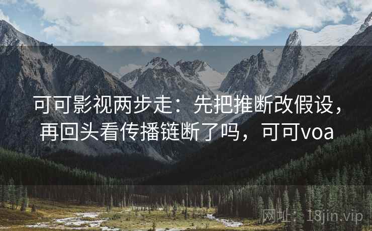 可可影视两步走：先把推断改假设，再回头看传播链断了吗，可可voa  第2张