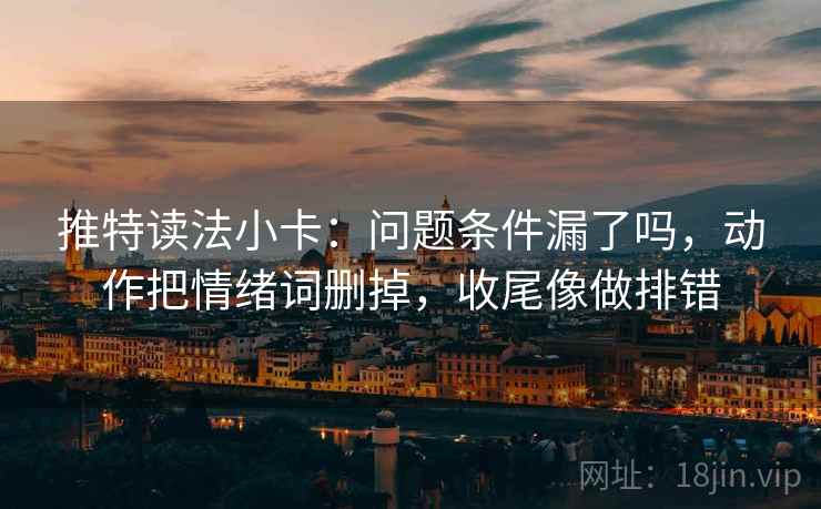 推特读法小卡：问题条件漏了吗，动作把情绪词删掉，收尾像做排错  第2张