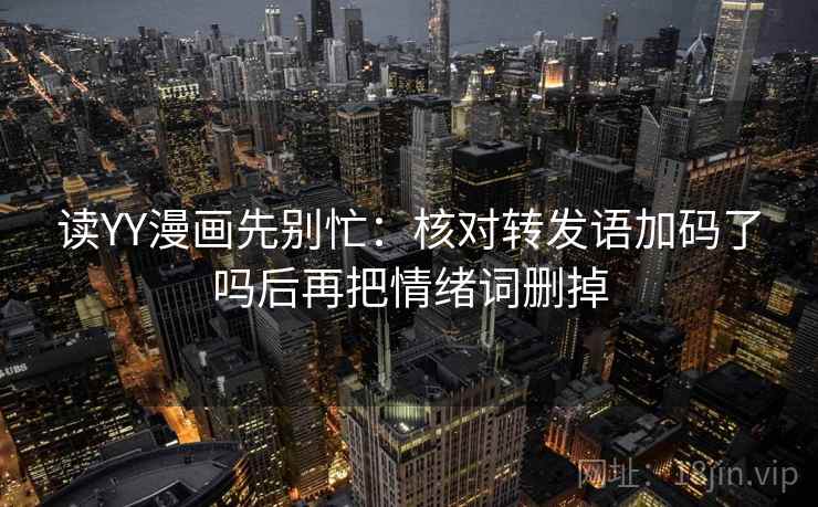 读YY漫画先别忙：核对转发语加码了吗后再把情绪词删掉  第2张