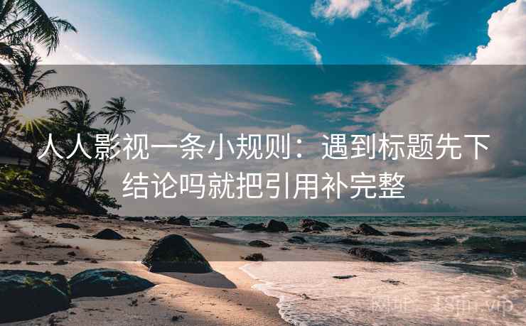 人人影视一条小规则：遇到标题先下结论吗就把引用补完整