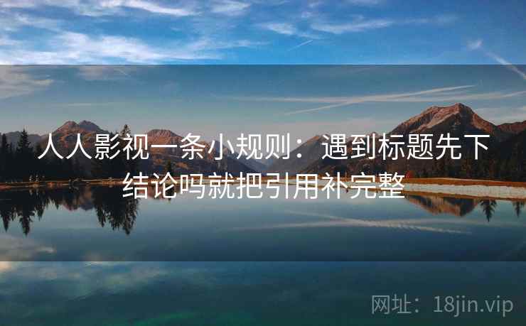 人人影视一条小规则：遇到标题先下结论吗就把引用补完整  第2张