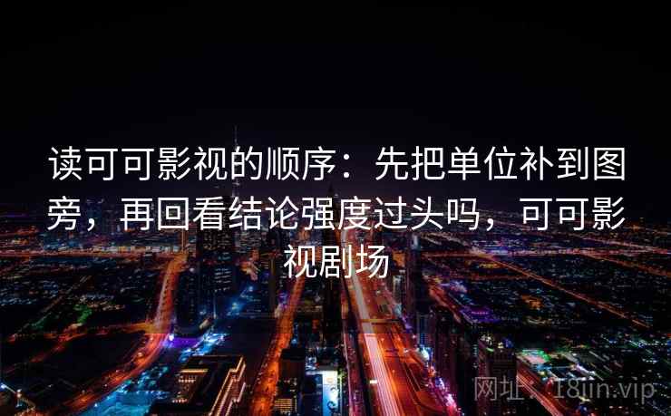 读可可影视的顺序：先把单位补到图旁，再回看结论强度过头吗，可可影视剧场  第2张
