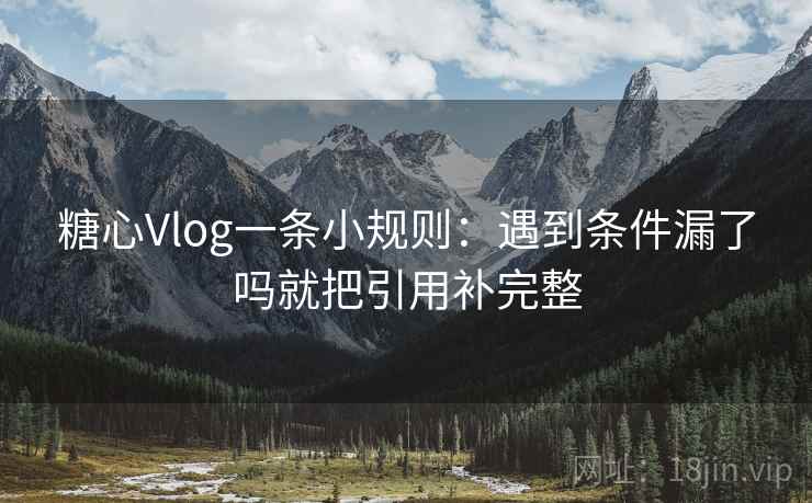糖心Vlog一条小规则：遇到条件漏了吗就把引用补完整  第2张