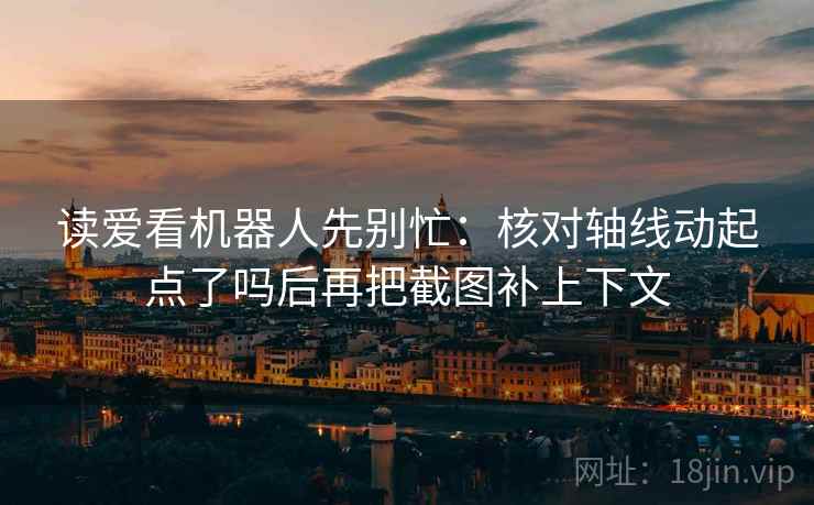 读爱看机器人先别忙：核对轴线动起点了吗后再把截图补上下文