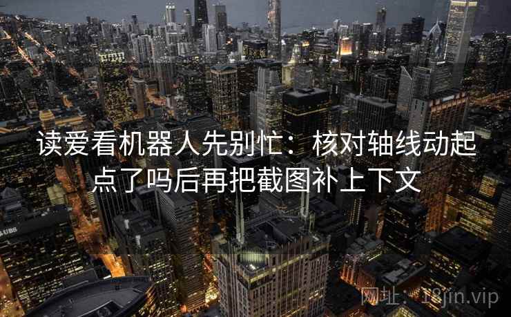 读爱看机器人先别忙：核对轴线动起点了吗后再把截图补上下文  第2张