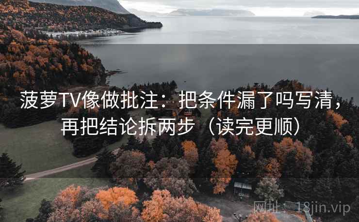 菠萝TV像做批注：把条件漏了吗写清，再把结论拆两步（读完更顺）  第2张