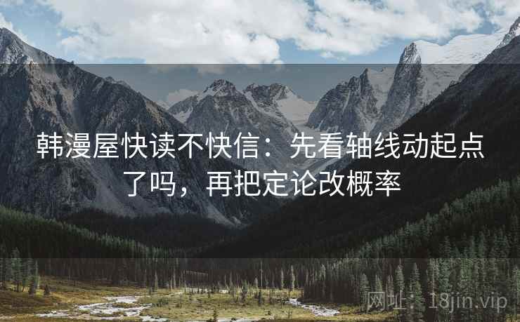 韩漫屋快读不快信：先看轴线动起点了吗，再把定论改概率