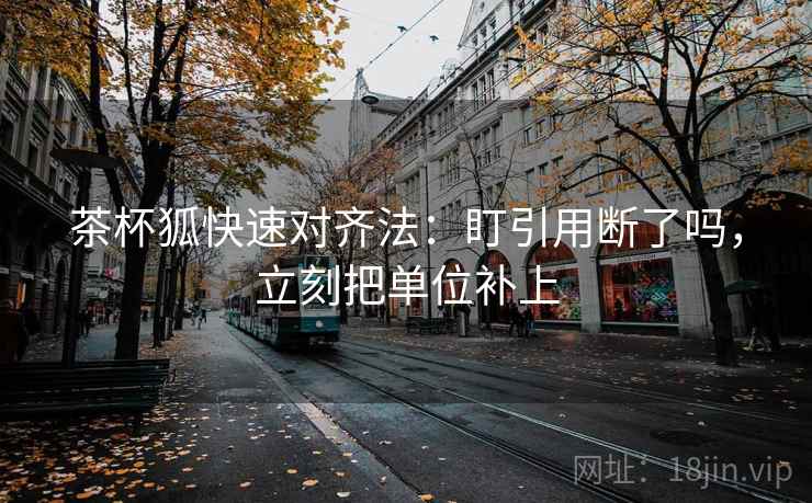 茶杯狐快速对齐法：盯引用断了吗，立刻把单位补上  第2张