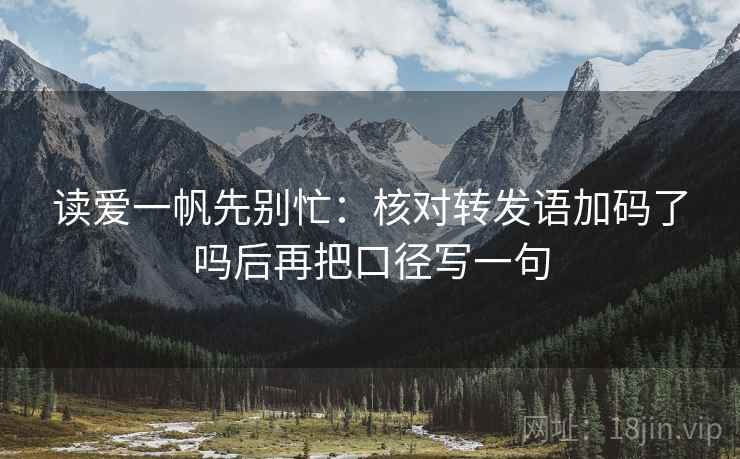 读爱一帆先别忙：核对转发语加码了吗后再把口径写一句  第2张