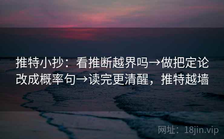 推特小抄：看推断越界吗→做把定论改成概率句→读完更清醒，推特越墙