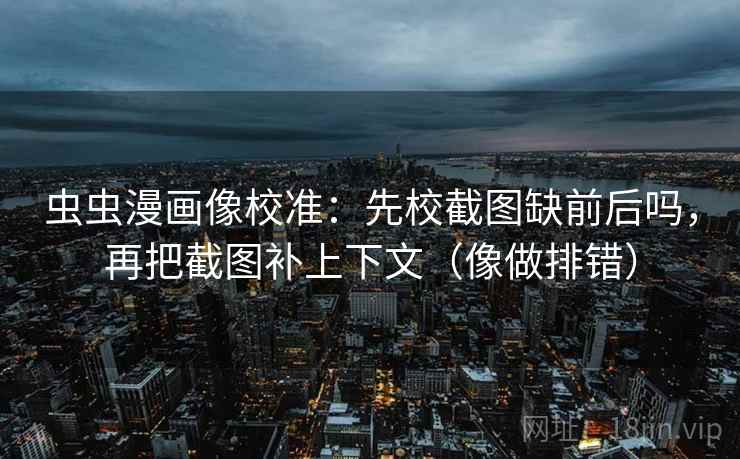 虫虫漫画像校准：先校截图缺前后吗，再把截图补上下文（像做排错）  第2张