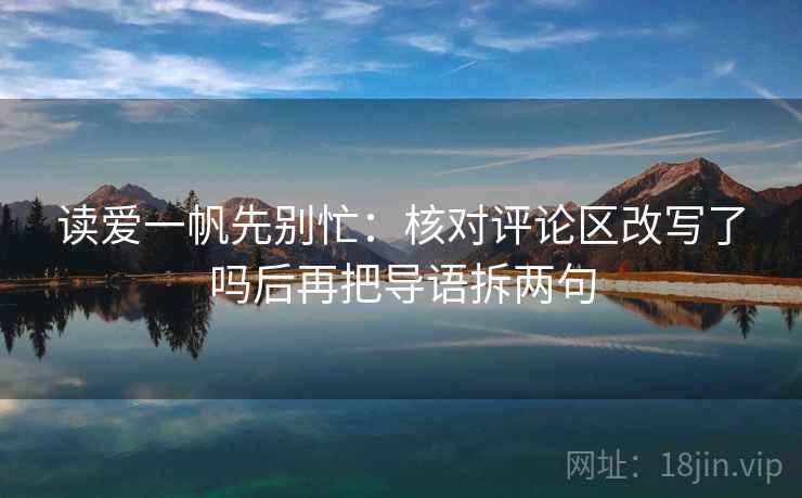 读爱一帆先别忙：核对评论区改写了吗后再把导语拆两句  第2张